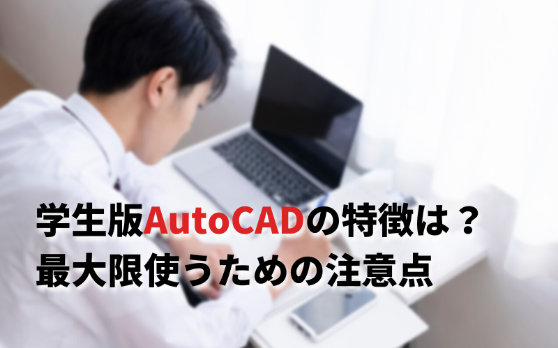 AutoCADの学生版とは？価格や特徴・注意点と共に解説