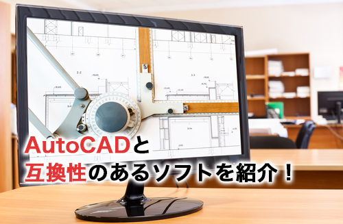 AutoCADと互換性のあるソフト6選！