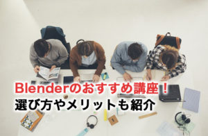Blenderのおすすめ講座！選び方やメリットも紹介
