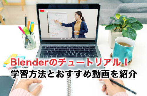 Blenderのチュートリアル！学習方法とおすすめ動画を紹介
