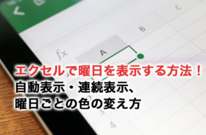 エクセルで曜日を自動表示する方法！連続表示・曜日ごとの色の変え方も解説