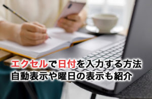 エクセルで日付を入力するには？自動表示や曜日の表示、応用技術を紹介
