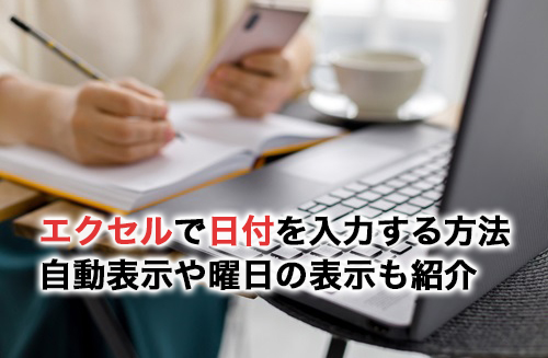 エクセルで日付を入力するには？自動表示や曜日の表示、応用技術を紹介