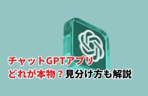 チャットGPTアプリはどれが本物？見分け方とダウンロードの手順も解説