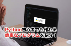 Pythonで作れる簡単なプログラム6選！準備や作る際の注意点を解説
