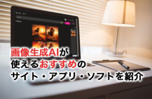 画像生成AIが使えるおすすめのサイト・アプリ・ソフトを7つ紹介！