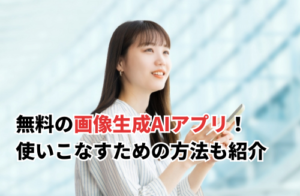 無料の画像生成AIアプリ！使いこなすための方法も紹介