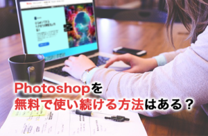 Photoshopを無料で使い続ける方法はある？無料で使える代替ソフトも紹介