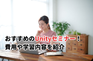 おすすめのUnityセミナー！費用や学習内容を紹介
