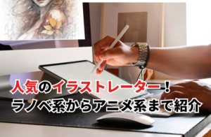 イラストレーター人気ランキング15選！ラノベ系からアニメ系まで幅広く紹介