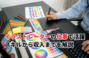 イラストレーターの仕事で活躍するには？スキルから収入までを解説