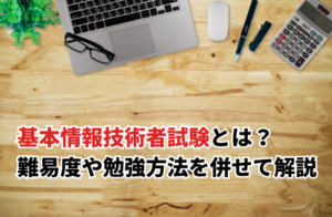 基本情報技術者試験とは？試験の難易度やおすすめ勉強方法も解説