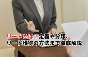 リードとは？定義や分類・リード獲得の方法まで徹底解説
