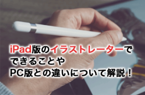 iPad版のイラストレーターではなにができる？PC版との違いについて解説！