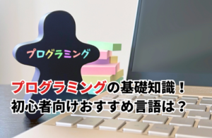 プログラミングの基本！初心者もできる言語やおすすめサイト・勉強方法を解説