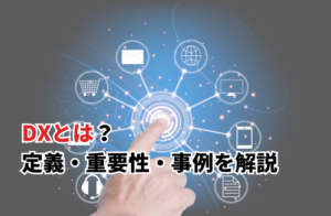 DX（デジタルトランスフォーメーション）とは？定義やDXの事例を解説