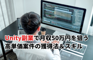 Unityの副業で月収50万円を狙う！高単価案件の獲得法＆必要スキル