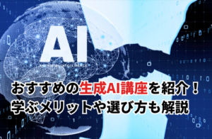 おすすめ生成AI講座9選を比較！内容や講座の特徴を調査してみた