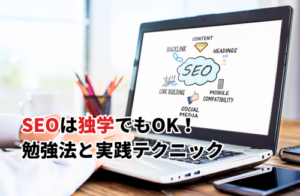 SEOは独学でもOK！最速で成果を出すための勉強法と実践テクニック