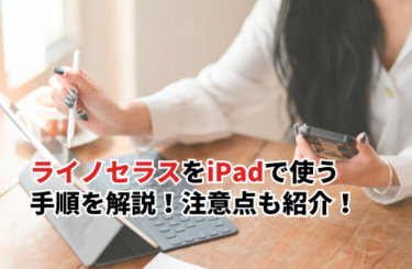 【2026】ライノセラスをiPadで使う手順を解説！注意点も紹介！