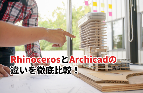 RhinocerosとArchicadの違いを徹底比較！適したソフトの選び方を解説