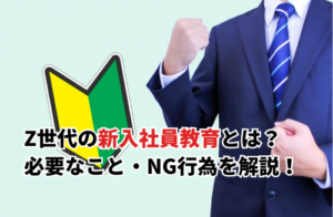 【2025】Z世代の新入社員教育で必要なこと・NG行為！疲れる理由と解決策・カリキュラムも紹介