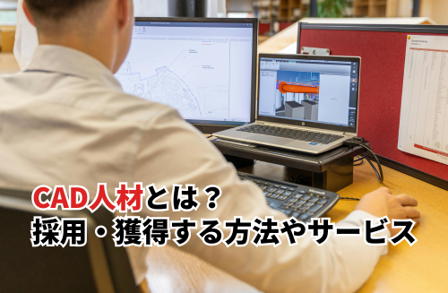 CAD人材とは？採用・獲得する方法やおすすめのサービスを紹介