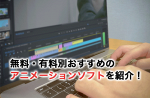 無料・有料別おすすめのアニメーションソフト9選！実際にアニメーションを作成する方法も解説