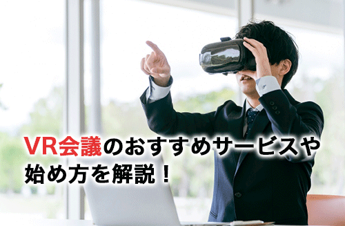 VR会議のおすすめサービス10選！始め方やメリット・デメリットも解説