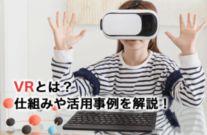 VRとは？仕組みや活用事例について解説！おすすめのVRゴーグル/ヘッドセットも紹介！
