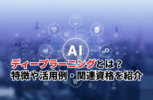 【2025】ディープラーニングとは？特徴や日常での活用例と関連資格を紹介