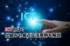 【2025】ICTは何の略？教育・医療など身近な活用例・ITやIoT・DXとの違いも解説