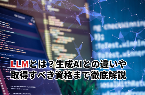 LLMとは？生成AIとの違いから業界別活用例・取得すべき資格まで徹底解説
