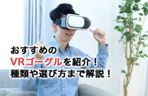 おすすめのVRゴーグル・ヘッドセット9選！種類や選び方まで解説！