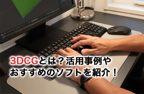 3DCGとは？活用事例・おすすめソフト・学習方法を解説！