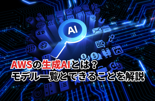 AWSの生成AIとは？利用できるモデル一覧とできることを徹底解説