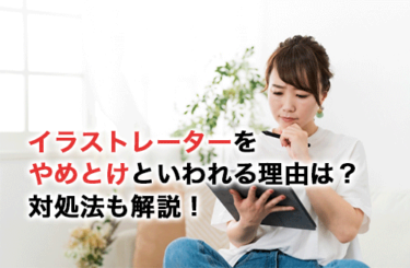【2026】イラストレーターをやめとけといわれる理由は？やめとけといわれたときの対処法を解説！