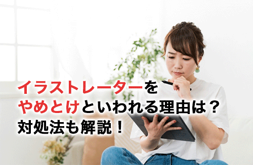 イラストレーターをやめとけといわれる理由は？やめとけといわれたときの対処法を解説！