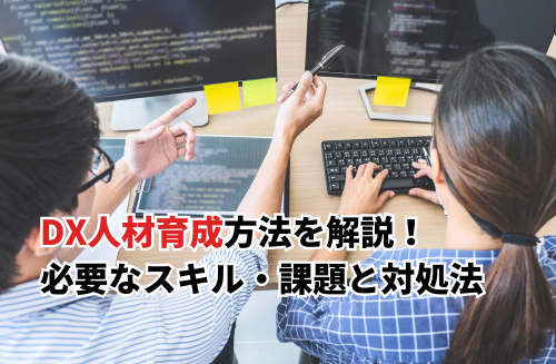 【2026】DX人材育成方法を4ステップで解説！必要なスキル・よくある課題と対処法も紹介