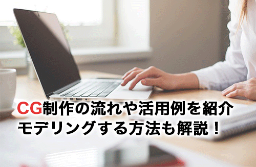 CG制作の流れ・活用例・おすすめのソフトを紹介！実際にモデリングする方法も画像付きで解説