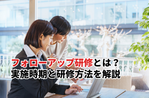 フォローアップ研修とは？おすすめの実施時期と効果的な研修方法を解説