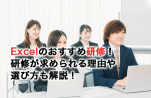Excelのおすすめ研修12選！研修が求められる理由や選び方も解説！