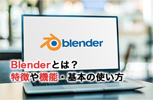 Blenderとは？特徴や機能・基本の使い方